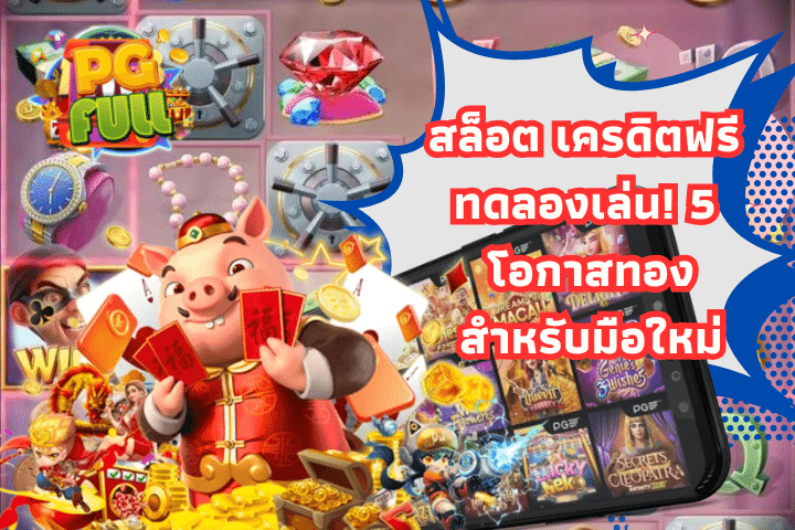 สล็อต เครดิตฟรี ทดลองเล่น! 5 โอกาสทองสำหรับมือใหม่