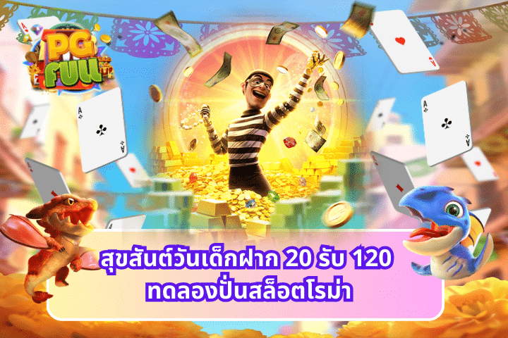 สุขสันต์วันเด็กฝาก 20 รับ 120 ทดลองปั่นสล็อตโรม่า